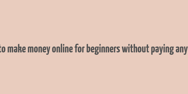 how to make money online for beginners without paying anything