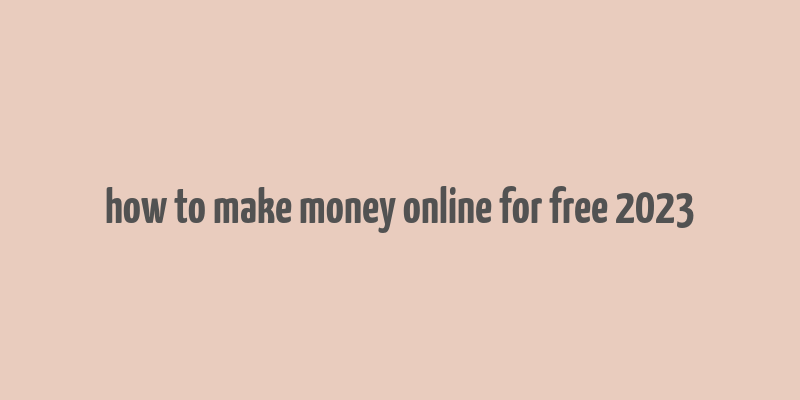 how to make money online for free 2023