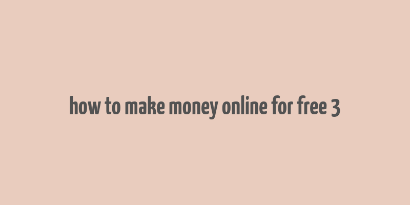 how to make money online for free 3