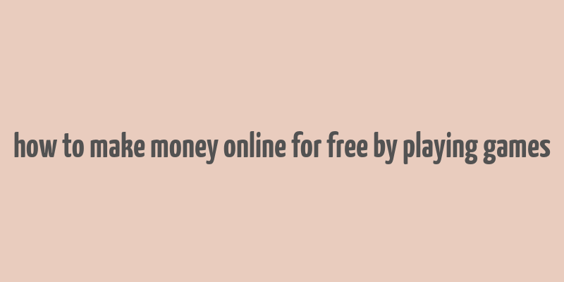 how to make money online for free by playing games