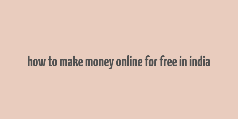 how to make money online for free in india