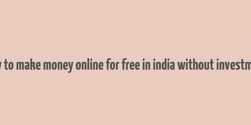 how to make money online for free in india without investment