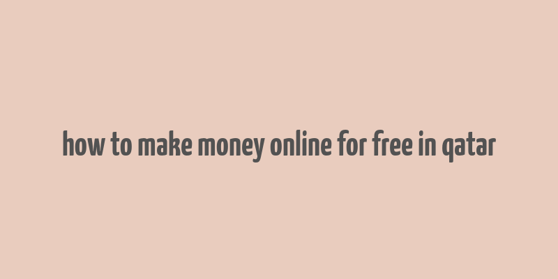 how to make money online for free in qatar