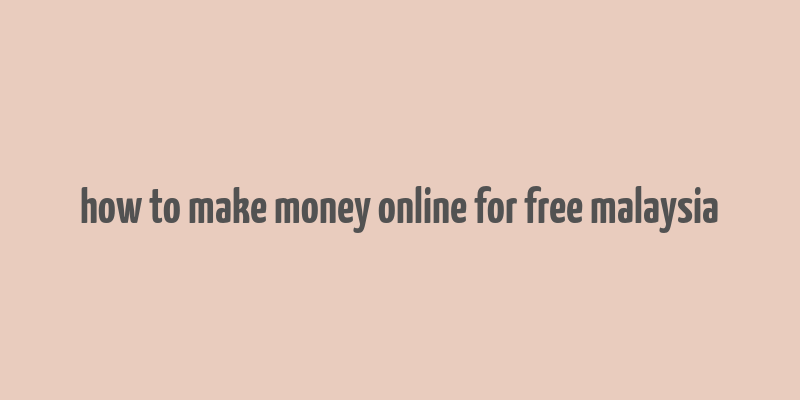 how to make money online for free malaysia