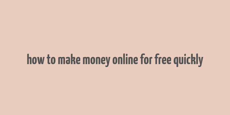 how to make money online for free quickly