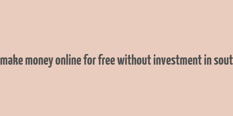 how to make money online for free without investment in south africa