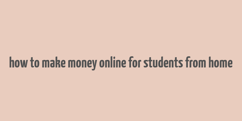 how to make money online for students from home