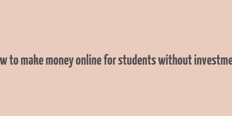 how to make money online for students without investment