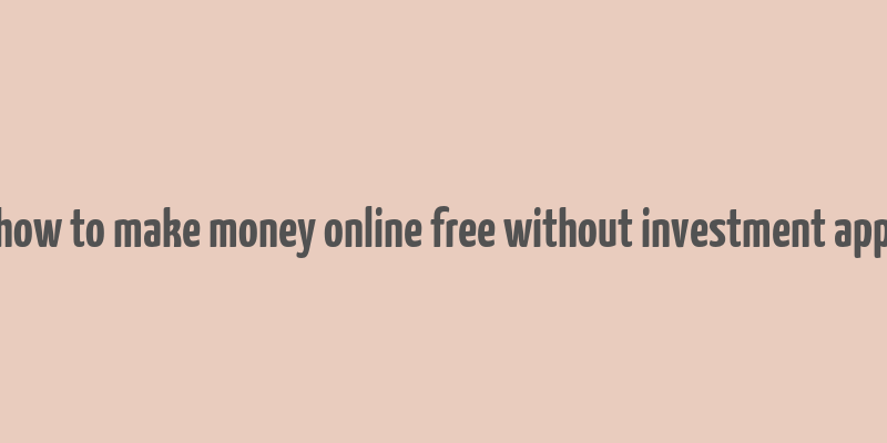 how to make money online free without investment app