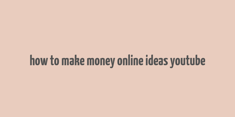 how to make money online ideas youtube