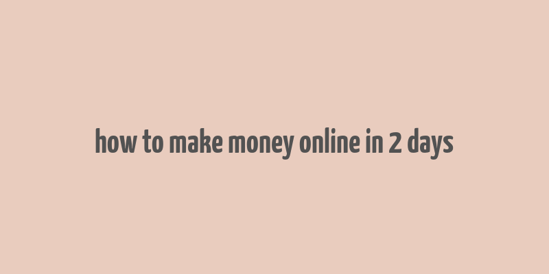 how to make money online in 2 days