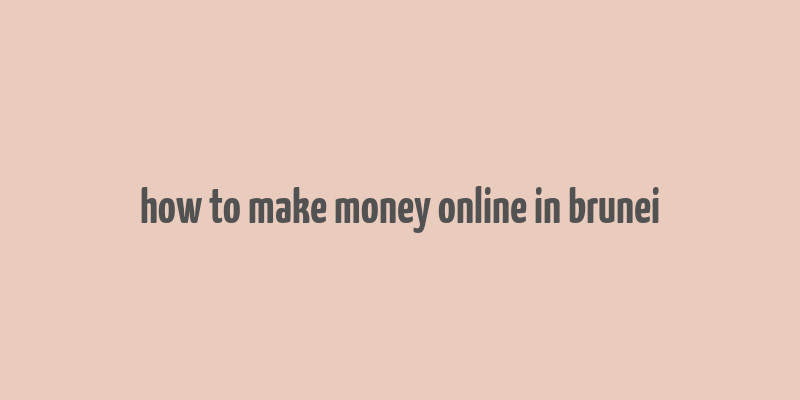 how to make money online in brunei