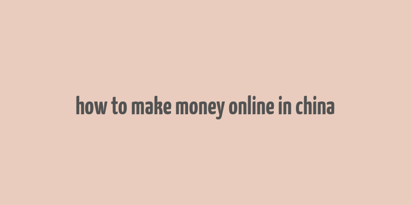 how to make money online in china