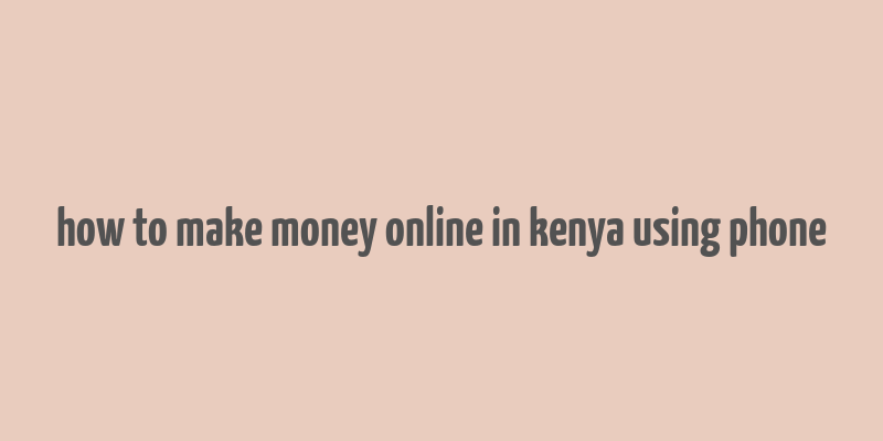 how to make money online in kenya using phone