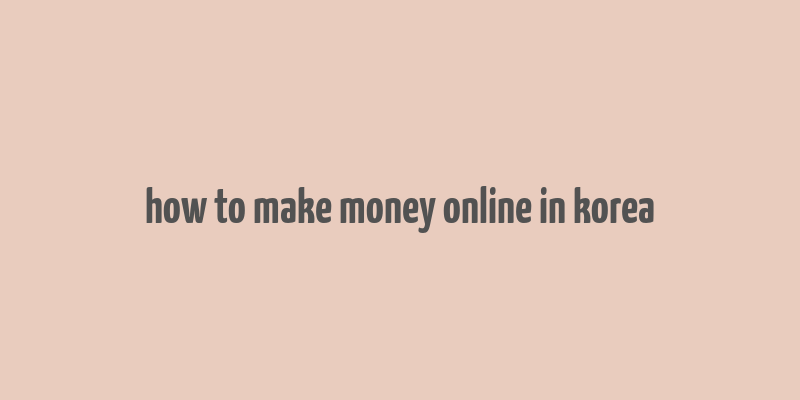 how to make money online in korea