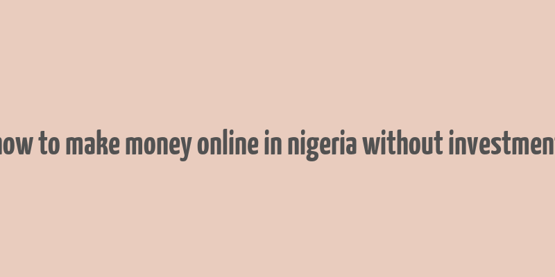 how to make money online in nigeria without investment