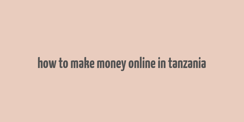 how to make money online in tanzania