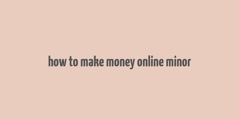 how to make money online minor