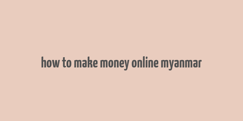 how to make money online myanmar