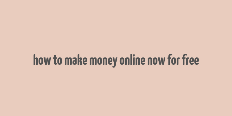 how to make money online now for free