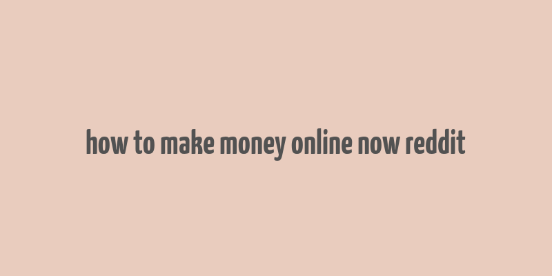 how to make money online now reddit