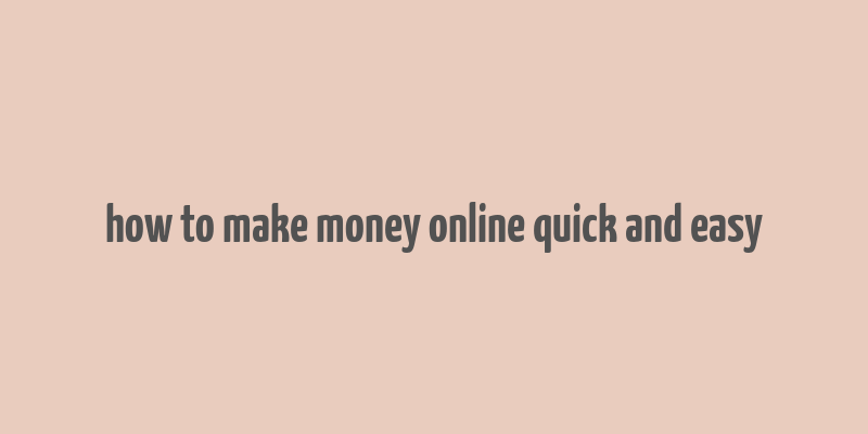 how to make money online quick and easy