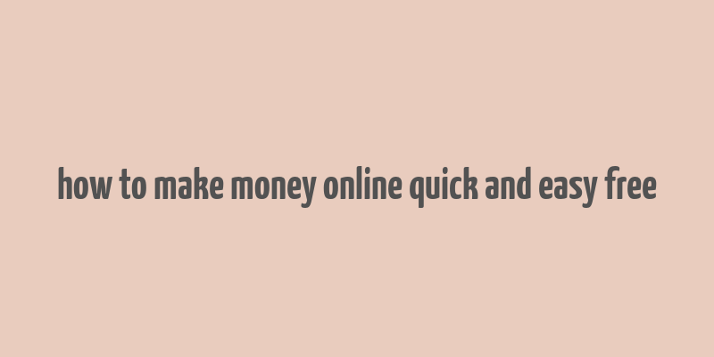 how to make money online quick and easy free