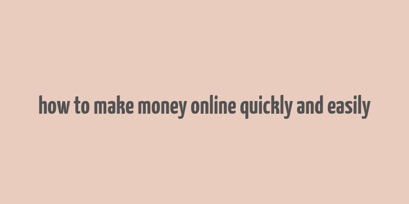 how to make money online quickly and easily