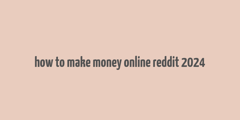 how to make money online reddit 2024