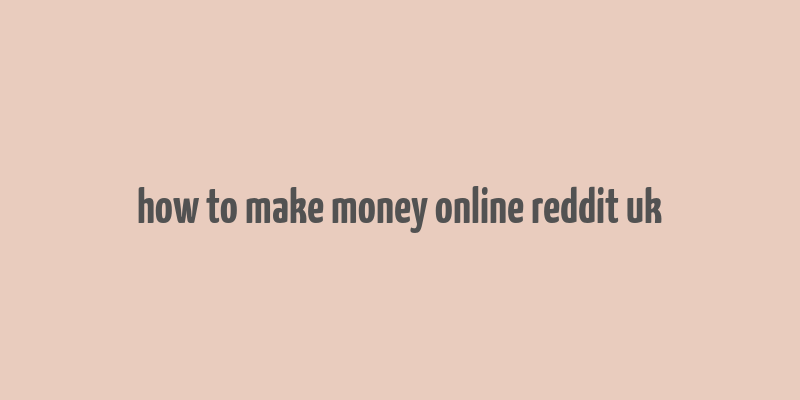 how to make money online reddit uk