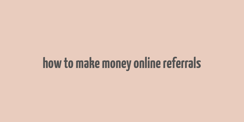 how to make money online referrals