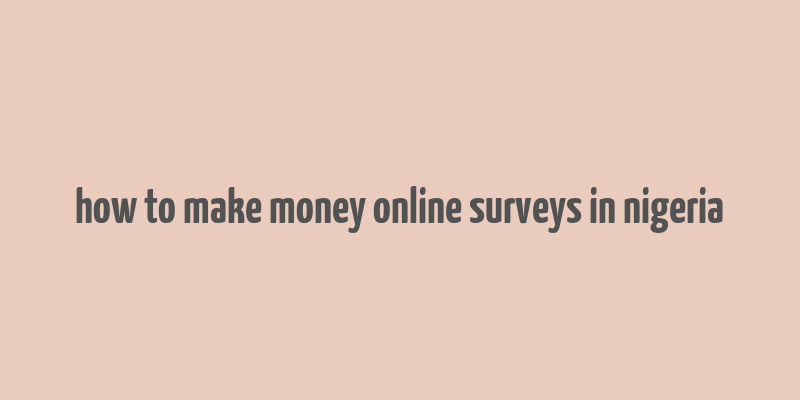 how to make money online surveys in nigeria