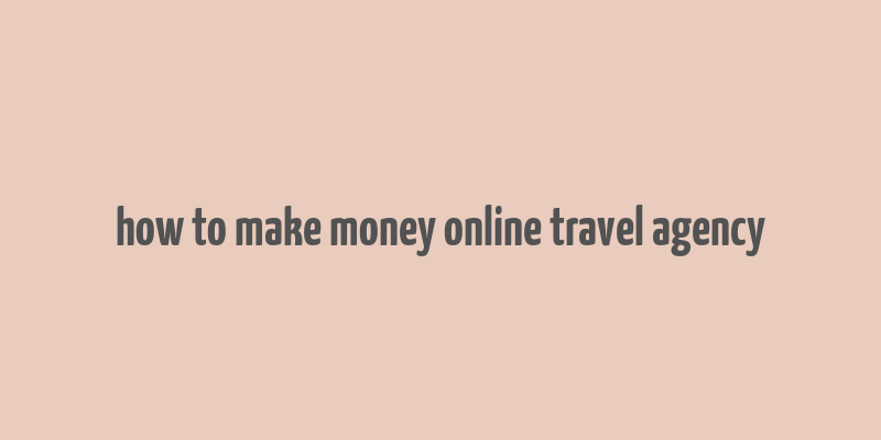 how to make money online travel agency