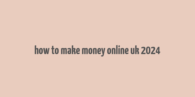 how to make money online uk 2024