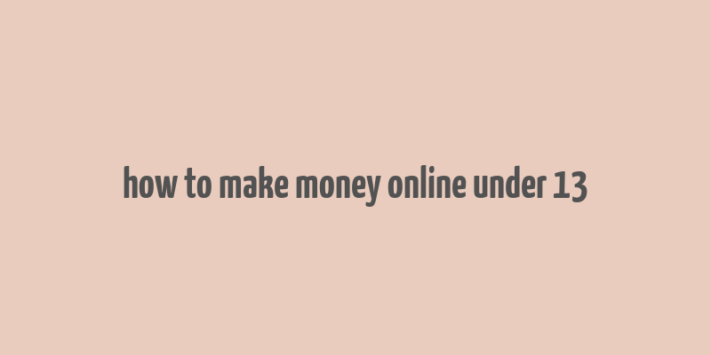 how to make money online under 13