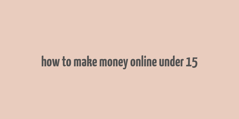 how to make money online under 15