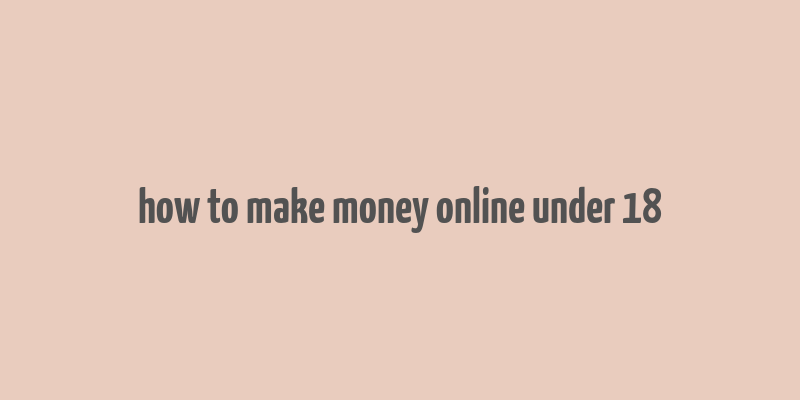 how to make money online under 18