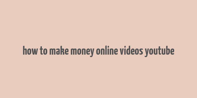 how to make money online videos youtube