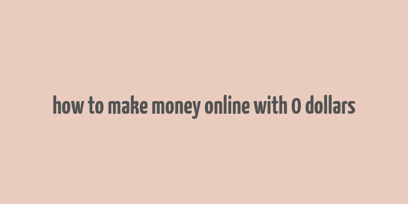 how to make money online with 0 dollars