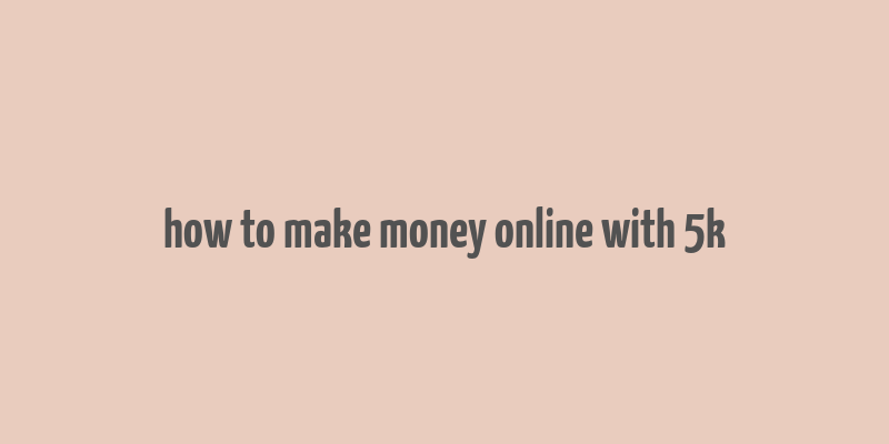 how to make money online with 5k