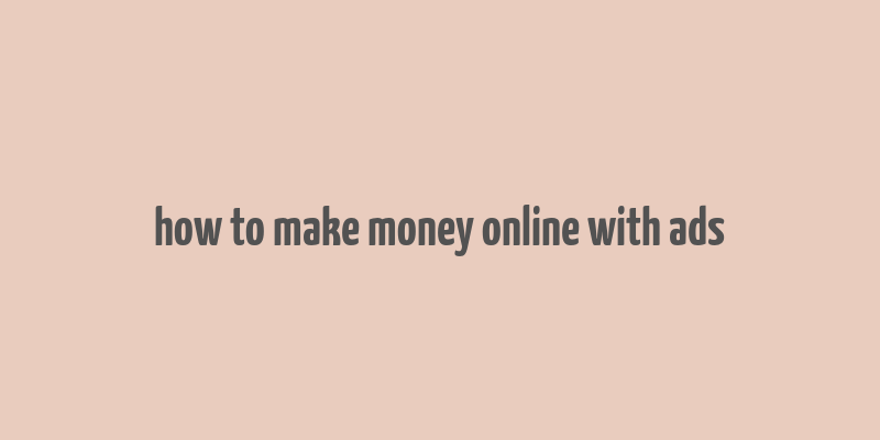 how to make money online with ads