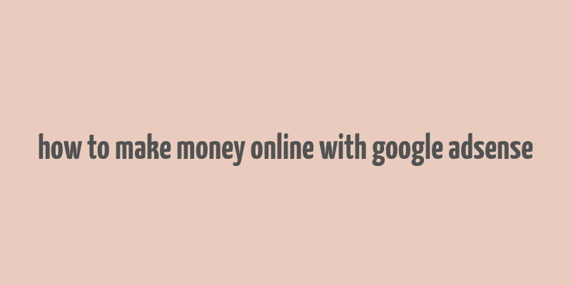 how to make money online with google adsense