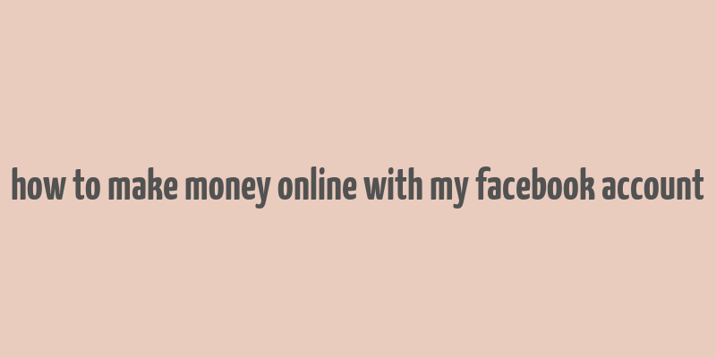 how to make money online with my facebook account