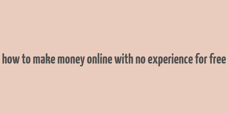 how to make money online with no experience for free