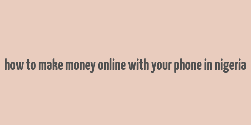 how to make money online with your phone in nigeria