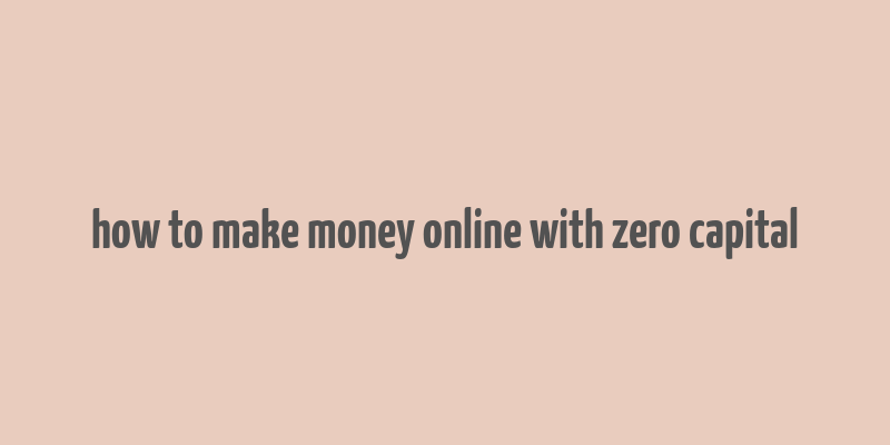 how to make money online with zero capital