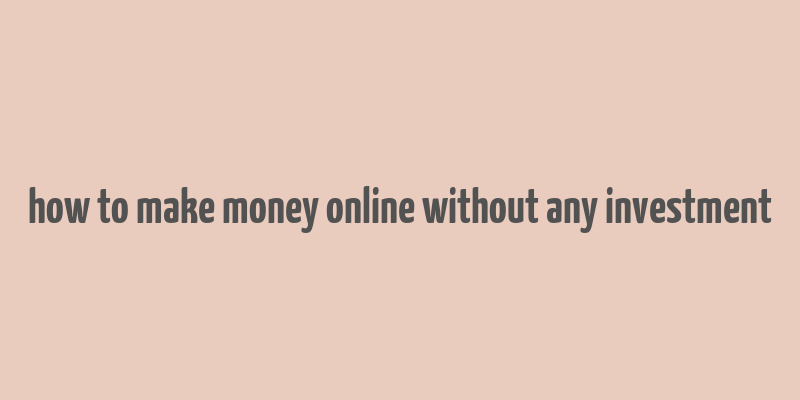 how to make money online without any investment