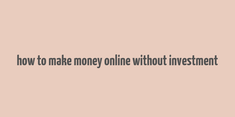 how to make money online without investment