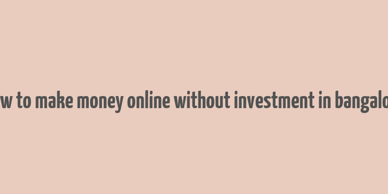 how to make money online without investment in bangalore