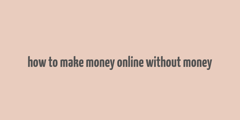 how to make money online without money